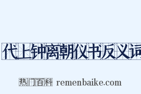代上钟离朝仪书反义词是什么意思的图片